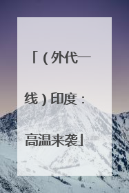 （外代一线）印度：高温来袭