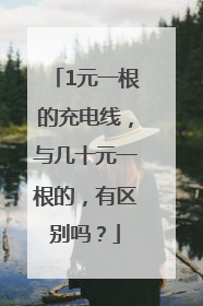 1元一根的充电线，与几十元一根的，有区别吗？
