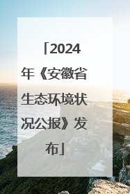 2024年《安徽省生态环境状况公报》发布