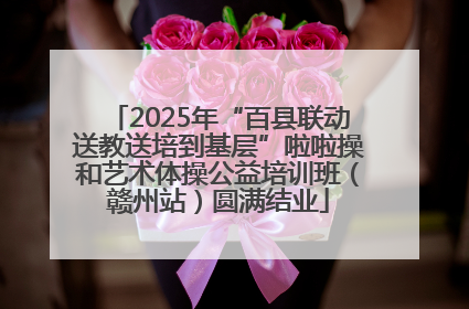 2025年“百县联动送教送培到基层”啦啦操和艺术体操公益培训班（赣州站）圆满结业