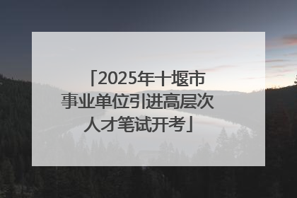 2025年十堰市事业单位引进高层次人才笔试开考
