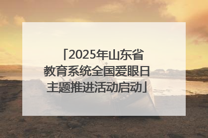 2025年山东省教育系统全国爱眼日主题推进活动启动