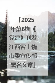 2025年第6期《党建》刊发江西省上饶市委宣传部署名文章