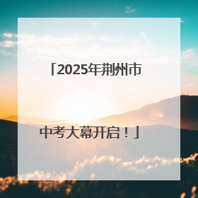 2025年荆州市中考大幕开启！