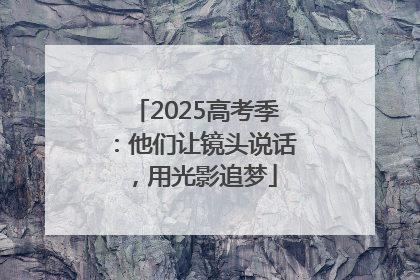 2025高考季：他们让镜头说话，用光影追梦