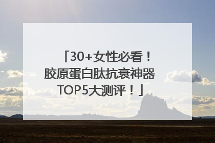 30+女性必看！胶原蛋白肽抗衰神器TOP5大测评！