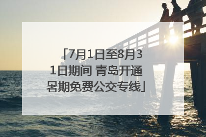 7月1日至8月31日期间 青岛开通暑期免费公交专线