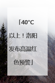 40°C以上！洛阳发布高温红色预警