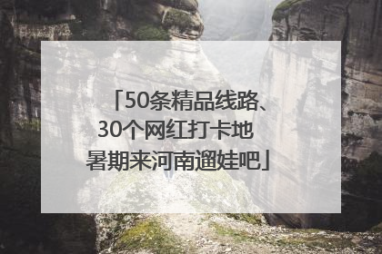 50条精品线路、30个网红打卡地 暑期来河南遛娃吧