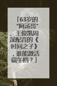 63岁的“阿汤哥”、王俊凯周深配音的《时间之子》，谁能激活端午档？