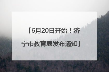 6月20日开始！济宁市教育局发布通知
