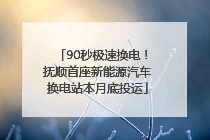 90秒极速换电！抚顺首座新能源汽车换电站本月底投运