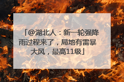 @湖北人：新一轮强降雨过程来了，局地有雷暴大风，最高11级