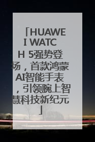 HUAWEI WATCH 5强势登场，首款鸿蒙AI智能手表，引领腕上智慧科技新纪元